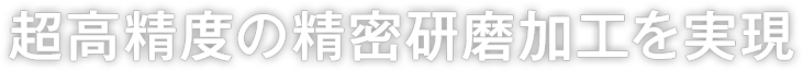 超高精度の精密研磨加工を実現