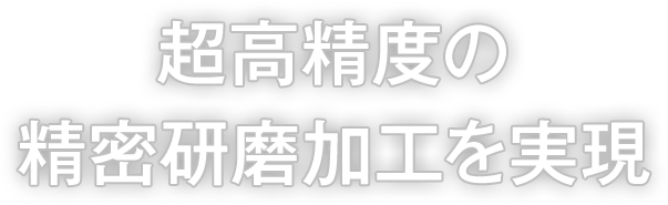 超高精度の精密研磨加工を実現